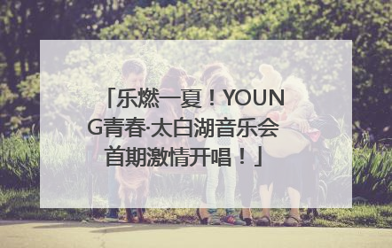 乐燃一夏！YOUNG青春·太白湖音乐会首期激情开唱！
