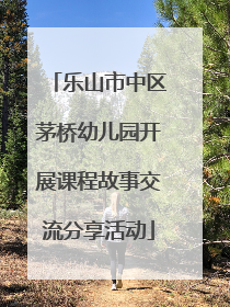 乐山市中区茅桥幼儿园开展课程故事交流分享活动
