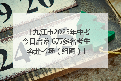 九江市2025年中考今日启幕 6万多名考生奔赴考场（组图）