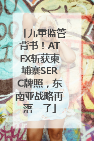 九重监管背书！ATFX斩获柬埔寨SERC牌照，东南亚战略再落一子
