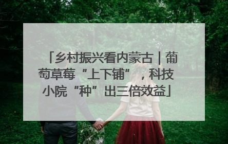 乡村振兴看内蒙古｜葡萄草莓“上下铺”，科技小院“种”出三倍效益