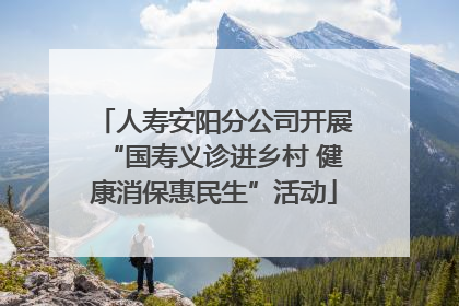 人寿安阳分公司开展“国寿义诊进乡村 健康消保惠民生”活动