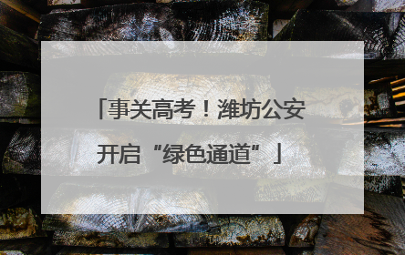事关高考！潍坊公安开启“绿色通道”