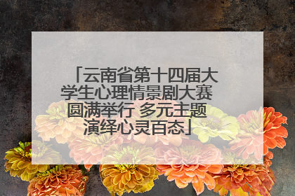 云南省第十四届大学生心理情景剧大赛圆满举行 多元主题演绎心灵百态