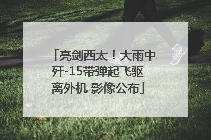 亮剑西太！大雨中歼-15带弹起飞驱离外机 影像公布