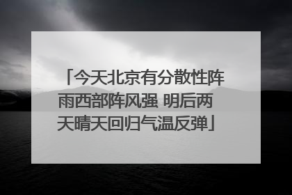 今天北京有分散性阵雨西部阵风强 明后两天晴天回归气温反弹