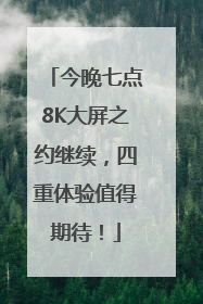 今晚七点8K大屏之约继续，四重体验值得期待！