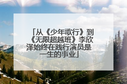从《少年歌行》到《无限超越班》李欣泽始终在践行演员是一生的事业