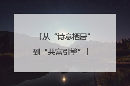 从“诗意栖居”到“共富引擎”
