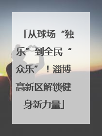 从球场“独乐”到全民“众乐”！淄博高新区解锁健身新力量