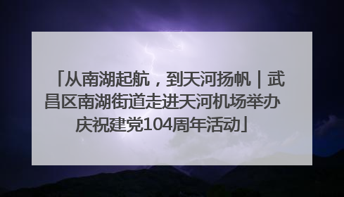 从南湖起航，到天河扬帆｜武昌区南湖街道走进天河机场举办庆祝建党104周年活动
