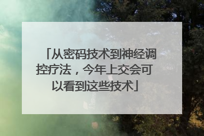 从密码技术到神经调控疗法，今年上交会可以看到这些技术