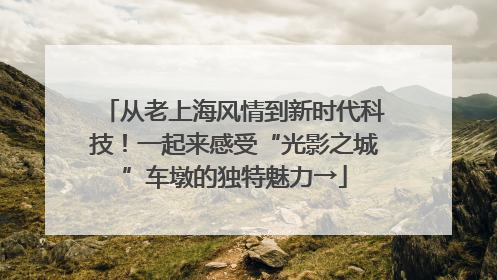 从老上海风情到新时代科技！一起来感受“光影之城”车墩的独特魅力→