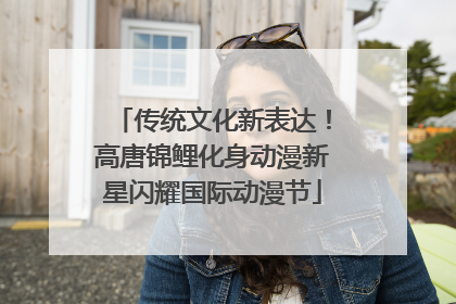 传统文化新表达！高唐锦鲤化身动漫新星闪耀国际动漫节