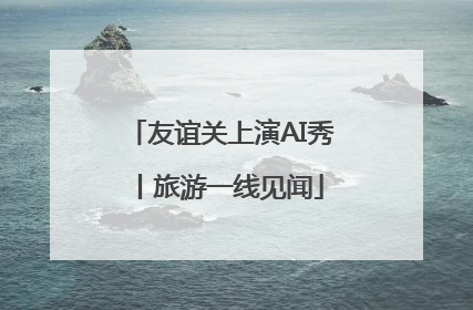友谊关上演AI秀丨旅游一线见闻