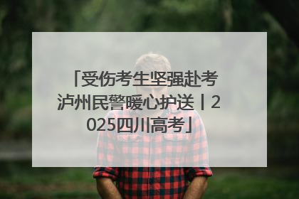 受伤考生坚强赴考 泸州民警暖心护送丨2025四川高考