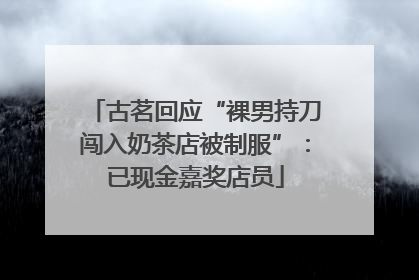 古茗回应“裸男持刀闯入奶茶店被制服”：已现金嘉奖店员