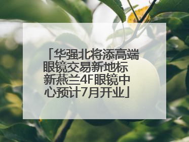 华强北将添高端眼镜交易新地标 新燕兰4F眼镜中心预计7月开业