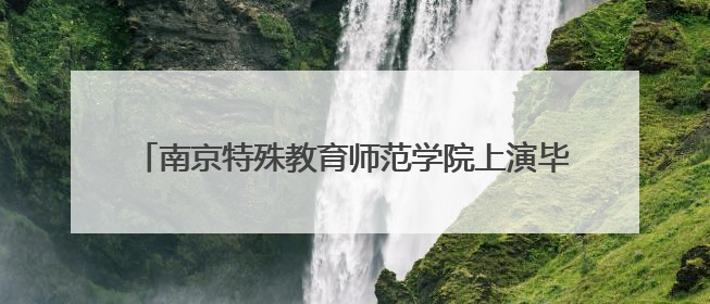 南京特殊教育师范学院上演毕业生服装秀展融合教育成果