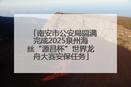 南安市公安局圆满完成2025泉州海丝“源昌杯”世界龙舟大赛安保任务