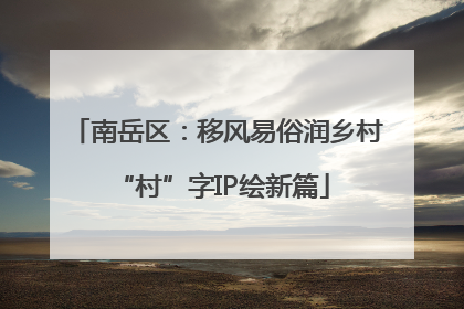 南岳区：移风易俗润乡村 “村”字IP绘新篇
