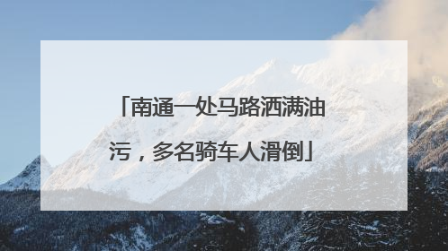 南通一处马路洒满油污，多名骑车人滑倒