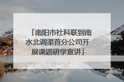 南阳市社科联到南水北调渠首分公司开展课题研学宣讲