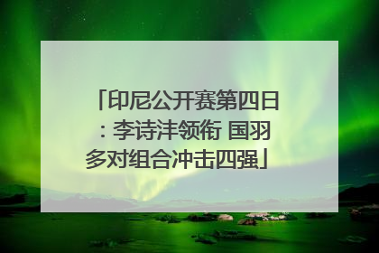 印尼公开赛第四日：李诗沣领衔 国羽多对组合冲击四强