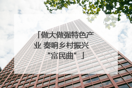做大做强特色产业 奏响乡村振兴“富民曲”