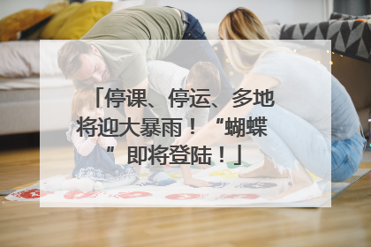 停课、停运、多地将迎大暴雨！“蝴蝶”即将登陆！