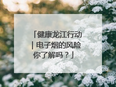 健康龙江行动｜电子烟的风险你了解吗？
