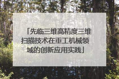 先临三维高精度三维扫描技术在重工机械领域的创新应用实践