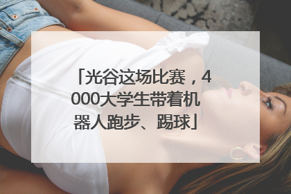 光谷这场比赛，4000大学生带着机器人跑步、踢球