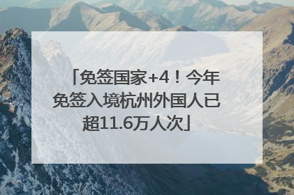 免签国家+4！今年免签入境杭州外国人已超11.6万人次