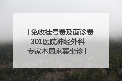 免收挂号费及面诊费 301医院神经外科专家本周来襄坐诊