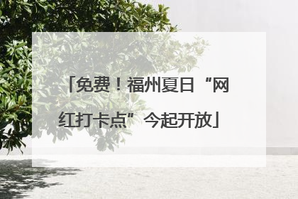 免费！福州夏日“网红打卡点”今起开放