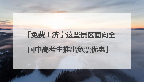 免费！济宁这些景区面向全国中高考生推出免票优惠