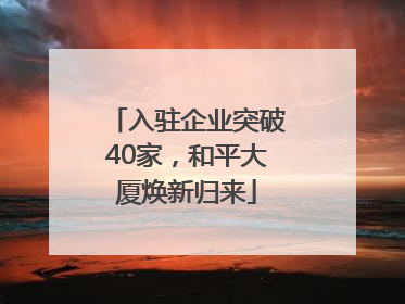 入驻企业突破40家，和平大厦焕新归来
