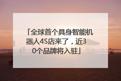 全球首个具身智能机器人4S店来了，近30个品牌将入驻
