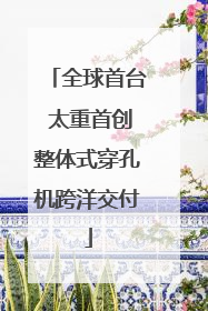 全球首台 太重首创整体式穿孔机跨洋交付