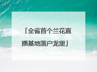 全省首个兰花直播基地落户龙里