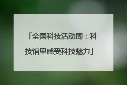 全国科技活动周：科技馆里感受科技魅力