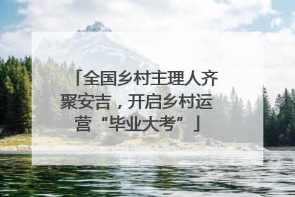 全国乡村主理人齐聚安吉，开启乡村运营“毕业大考”