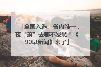 全国入选、省内唯一，夜“萧”去哪不发愁！《90早新闻》来了