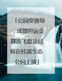 公园变赛场，成都世运会掷准飞盘项目将在桂溪生态公园上演