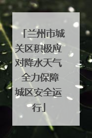 兰州市城关区积极应对降水天气 全力保障城区安全运行