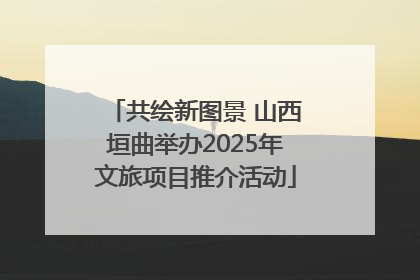 共绘新图景 山西垣曲举办2025年文旅项目推介活动