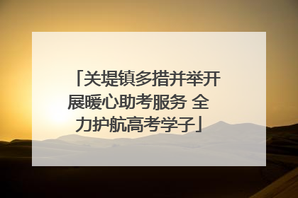 关堤镇多措并举开展暖心助考服务 全力护航高考学子