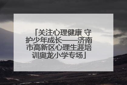 关注心理健康 守护少年成长——济南市高新区心理生涯培训奥龙小学专场
