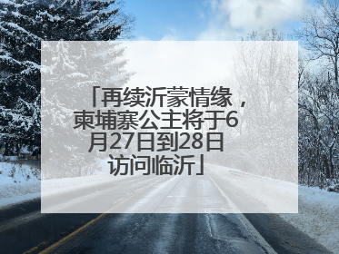 再续沂蒙情缘，柬埔寨公主将于6月27日到28日访问临沂